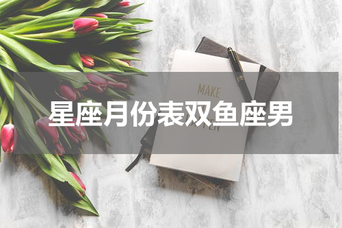 星座月份表双鱼座男
