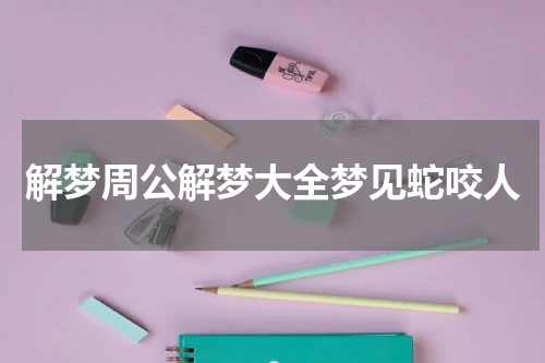 解梦周公解梦大全梦见蛇咬人