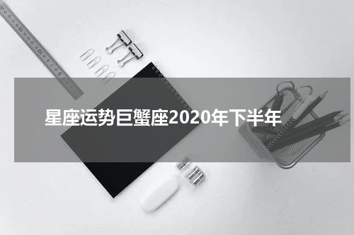星座运势巨蟹座2020年下半年