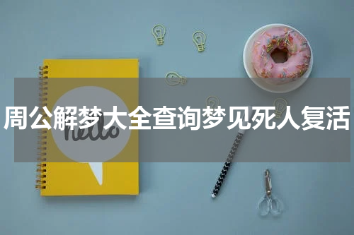 周公解梦大全查询梦见死人复活