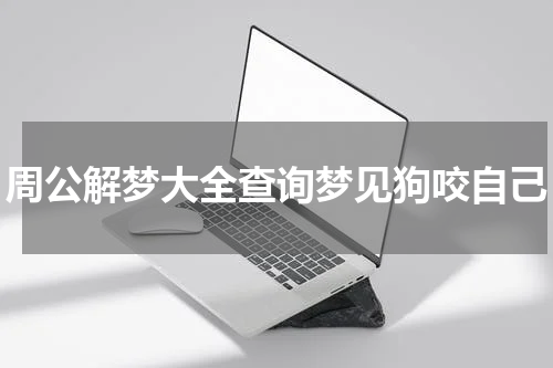 周公解梦大全查询梦见狗咬自己