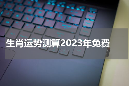 生肖运势测算2023年免费