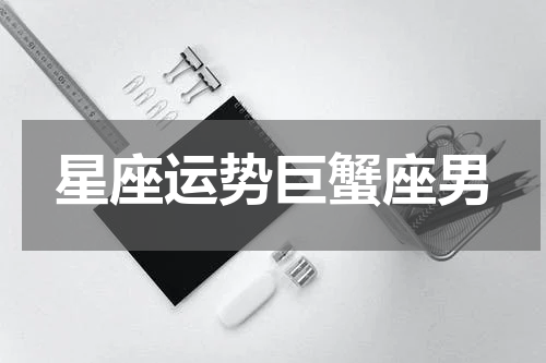 星座运势巨蟹座男