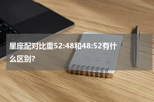 星座配对比重52:48和48:52有什么区别?