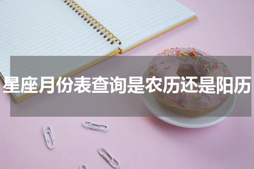星座月份表查询是农历还是阳历