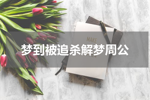 梦到被追杀解梦周公