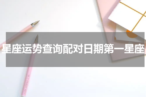 星座运势查询配对日期第一星座