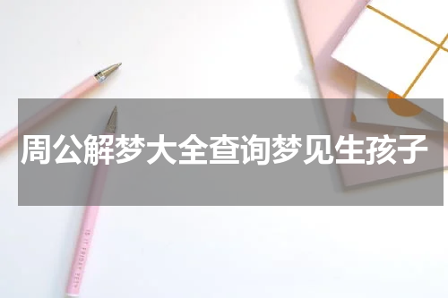 周公解梦大全查询梦见生孩子