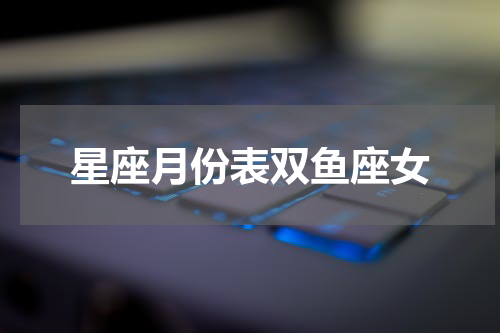 星座月份表双鱼座女