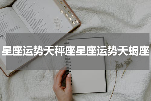星座运势天秤座星座运势天蝎座