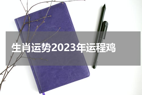 生肖运势2023年运程鸡