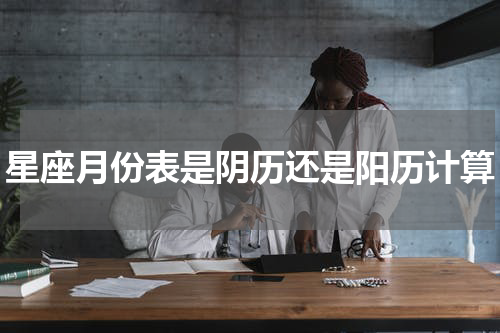 星座月份表是阴历还是阳历计算