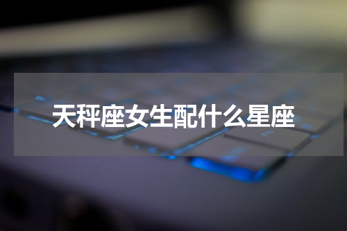 天秤座女生配什么星座