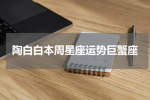 陶白白本周星座运势巨蟹座