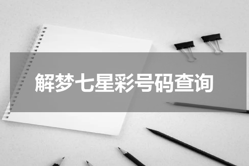 解梦七星彩号码查询 　 梦见七星彩什么寓意的周公解梦