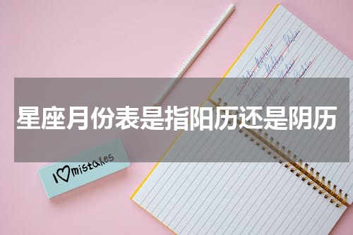 星座月份表是指阳历还是阴历