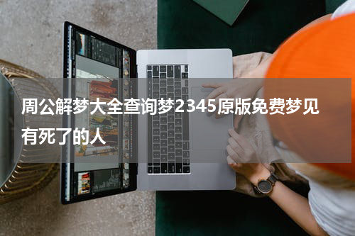 周公解梦大全查询梦2345原版免费梦见有死了的人