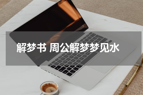 解梦书 周公解梦梦见水