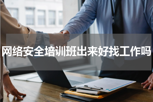 网络安全培训班出来好找工作吗