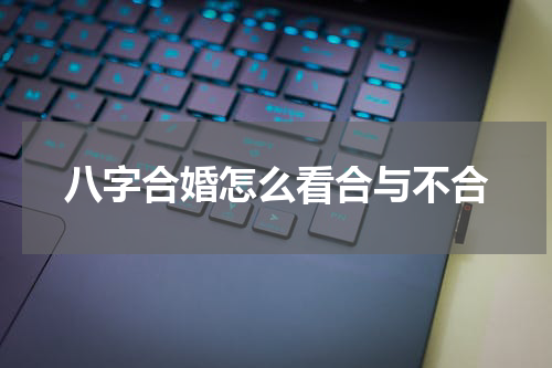 八字合婚怎么看合与不合