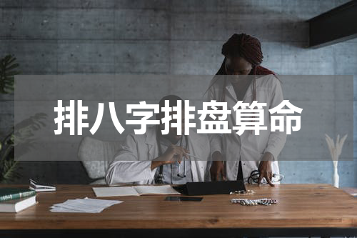 排八字排盘算命 八字排盘八字排盘，八字排盘是什么？怎么排？