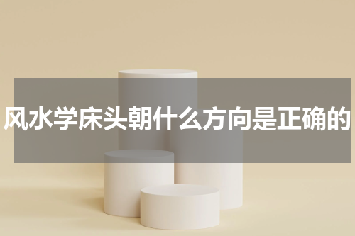 风水学床头朝什么方向是正确的