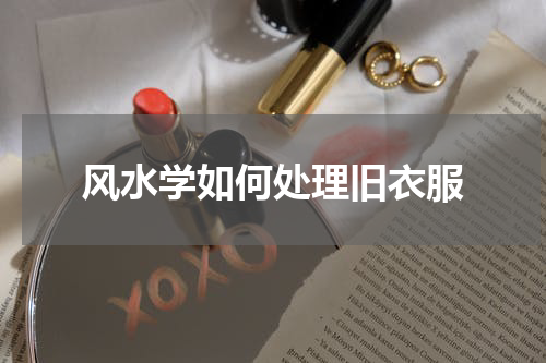 风水学如何处理旧衣服