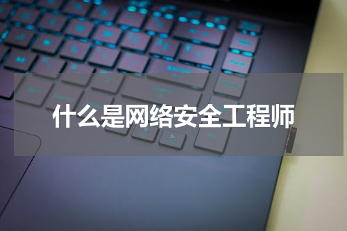 什么是网络安全工程师