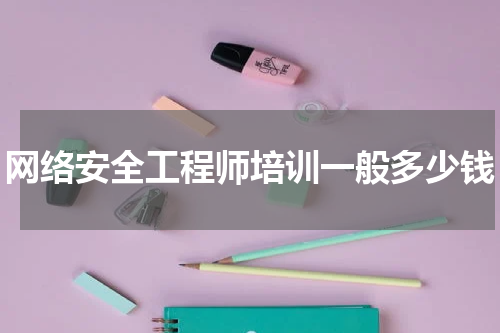网络安全工程师培训一般多少钱