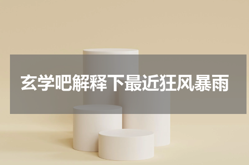 玄学吧解释下最近狂风暴雨