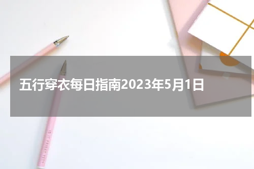 五行穿衣每日指南2023年5月1日