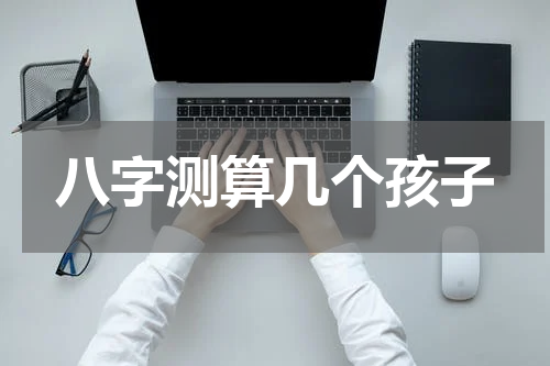 八字测算几个孩子