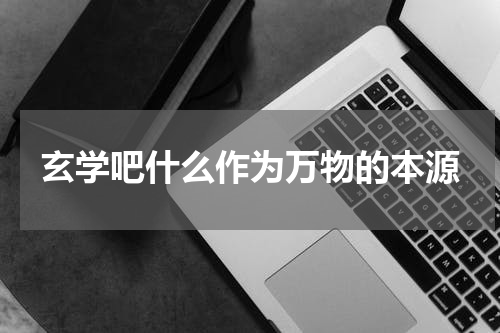 玄学吧什么作为万物的本源