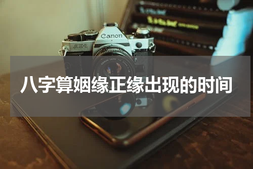 八字算姻缘正缘出现的时间