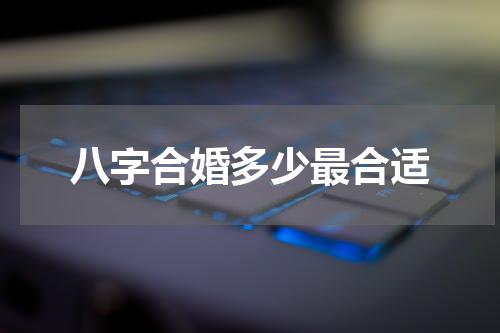 八字合婚多少最合适