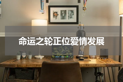 命运之轮正位爱情发展