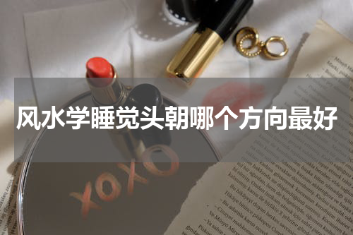 风水学睡觉头朝哪个方向最好