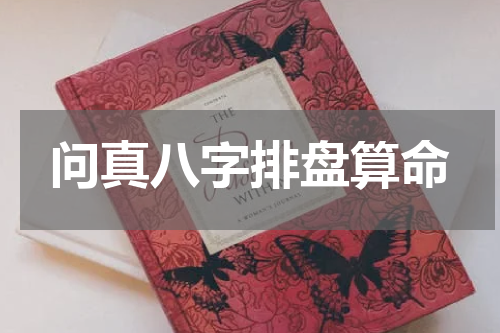 问真八字排盘算命  问真八字排盘宝，问真八字排盘准吗
