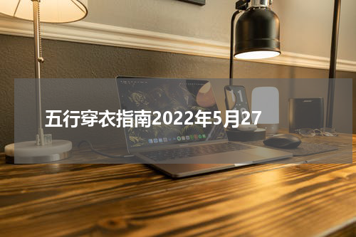 五行穿衣指南2022年5月27