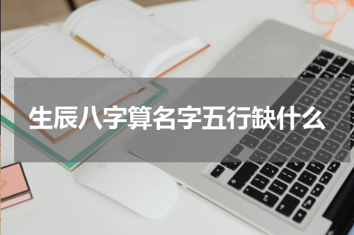 生辰八字算名字五行缺什么