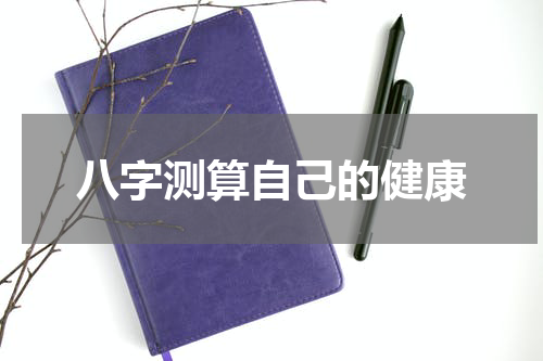 八字测算自己的健康