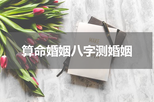 算命婚姻八字测婚姻