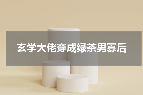玄学大佬穿成绿茶男寡后