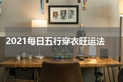 2021每日五行穿衣旺运法