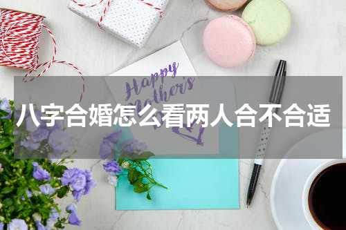 八字合婚怎么看两人合不合适