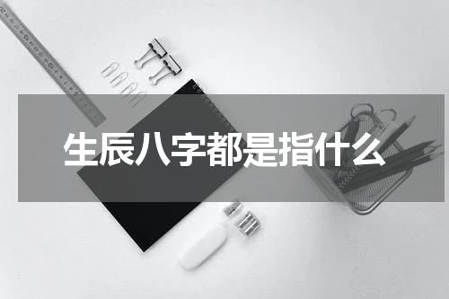 生辰八字都是指什么