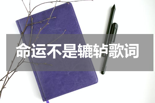 命运不是辘轳歌词