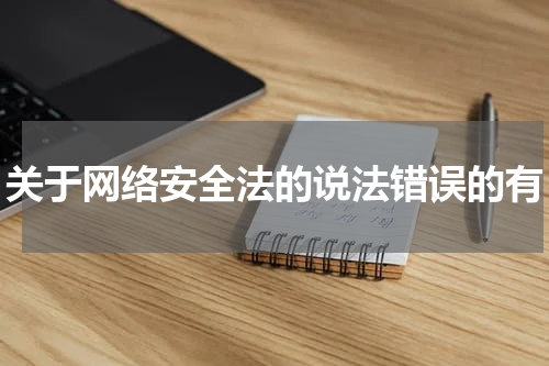 关于网络安全法的说法错误的有