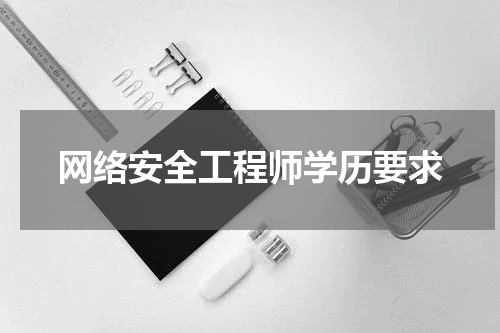 网络安全工程师学历要求
