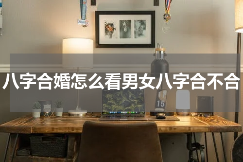 八字合婚怎么看男女八字合不合